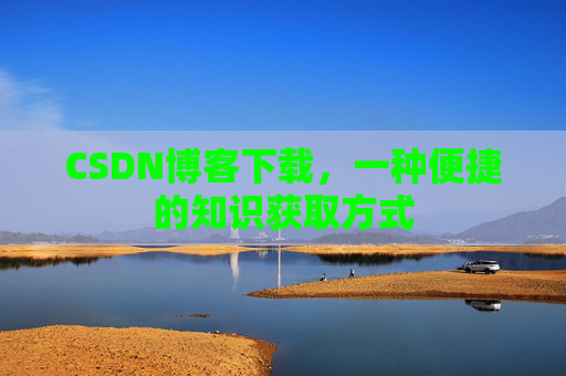 CSDN博客下载，一种便捷的知识获取方式